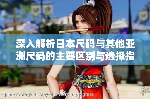 深入解析日本尺码与其他亚洲尺码的主要区别与选择指南