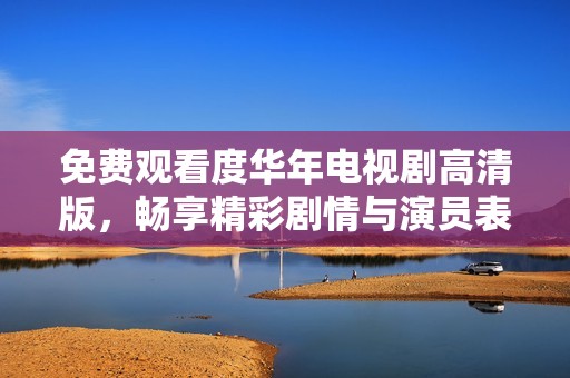 免费观看度华年电视剧高清版，畅享精彩剧情与演员表现