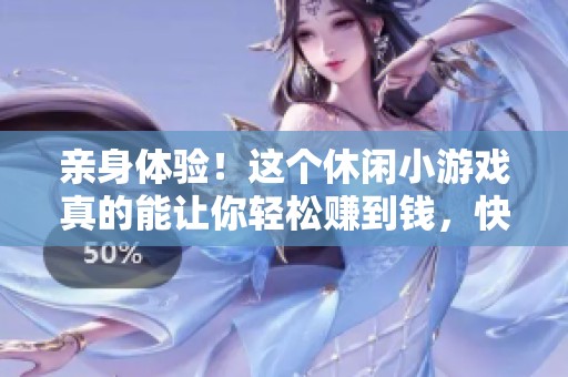 亲身体验！这个休闲小游戏真的能让你轻松赚到钱，快来看看它的赚钱秘密吧