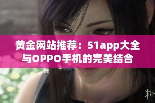 黄金网站推荐：51app大全与OPPO手机的完美结合