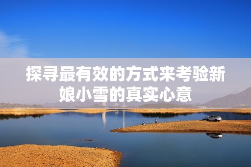 探寻最有效的方式来考验新娘小雪的真实心意