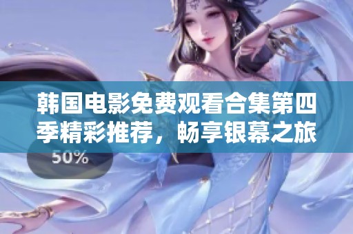 韩国电影免费观看合集第四季精彩推荐，畅享银幕之旅