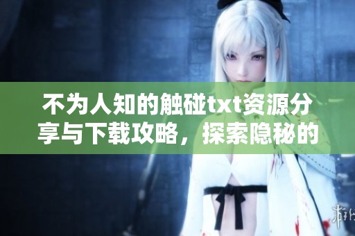 不为人知的触碰txt资源分享与下载攻略，探索隐秘的情感世界