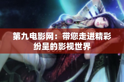 第九电影网：带您走进精彩纷呈的影视世界