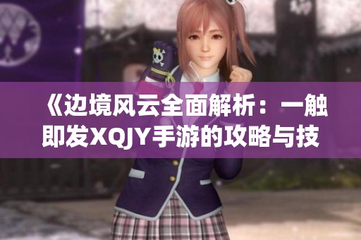 《边境风云全面解析：一触即发XQJY手游的攻略与技巧分享》