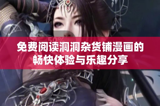 免费阅读洞洞杂货铺漫画的畅快体验与乐趣分享