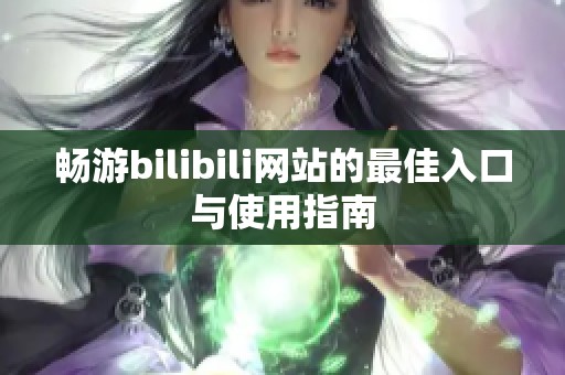 畅游bilibili网站的最佳入口与使用指南