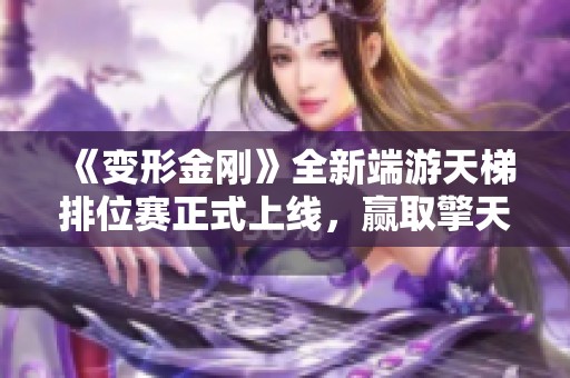 《变形金刚》全新端游天梯排位赛正式上线，赢取擎天柱武器雷霆，挑战等你来袭