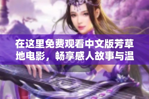 在这里免费观看中文版芳草地电影，畅享感人故事与温暖情感
