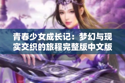 青春少女成长记：梦幻与现实交织的旅程完整版中文版