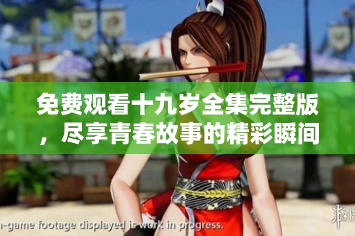 免费观看十九岁全集完整版，尽享青春故事的精彩瞬间
