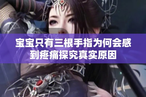 宝宝只有三根手指为何会感到疼痛探究真实原因