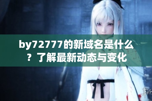 by72777的新域名是什么？了解最新动态与变化