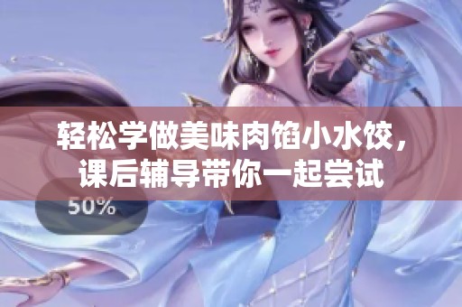 轻松学做美味肉馅小水饺，课后辅导带你一起尝试