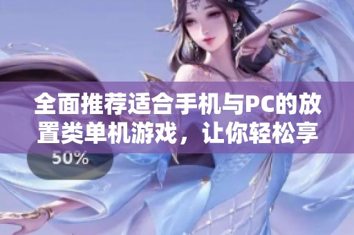 全面推荐适合手机与PC的放置类单机游戏，让你轻松享受休闲游戏时光