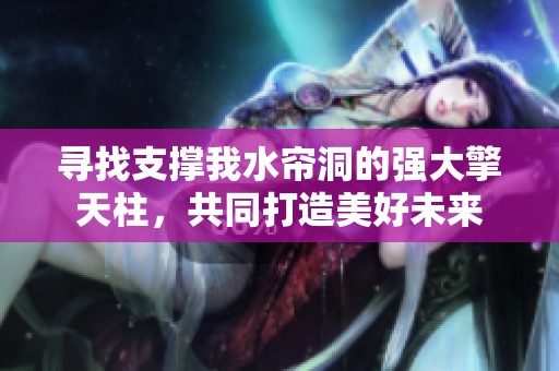 寻找支撑我水帘洞的强大擎天柱，共同打造美好未来