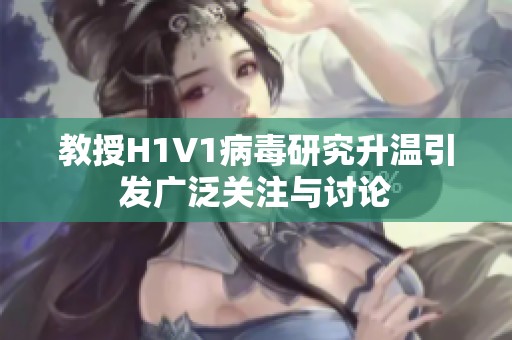 教授H1V1病毒研究升温引发广泛关注与讨论