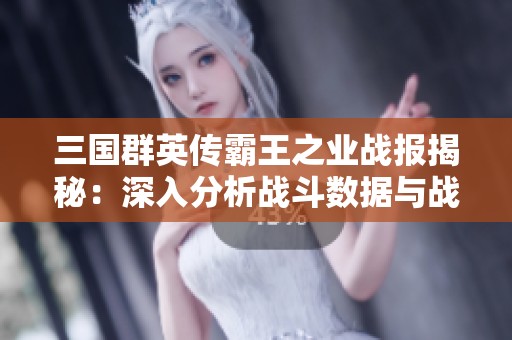 三国群英传霸王之业战报揭秘：深入分析战斗数据与战略智慧的奥秘