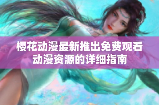 樱花动漫最新推出免费观看动漫资源的详细指南