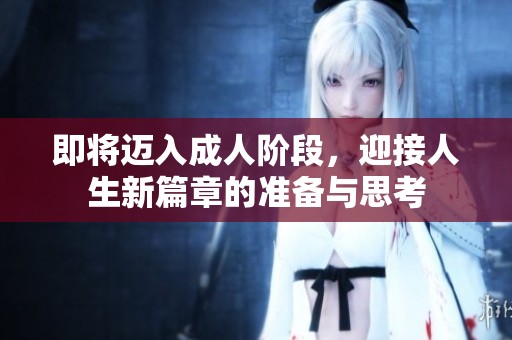 即将迈入成人阶段，迎接人生新篇章的准备与思考