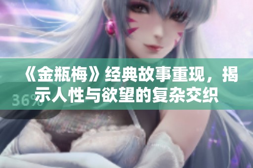 《金瓶梅》经典故事重现，揭示人性与欲望的复杂交织