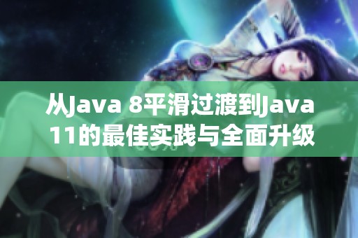 从Java 8平滑过渡到Java 11的最佳实践与全面升级策略解析