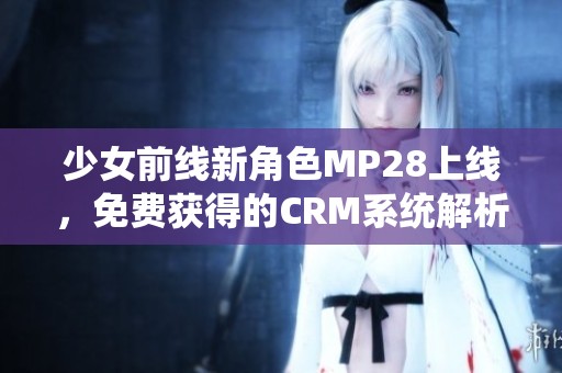 少女前线新角色MP28上线，免费获得的CRM系统解析