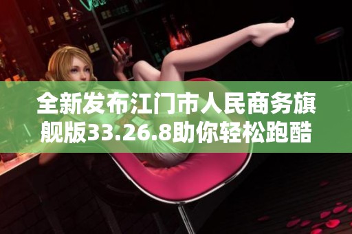 全新发布江门市人民商务旗舰版33.26.8助你轻松跑酷的策略校验管理工具