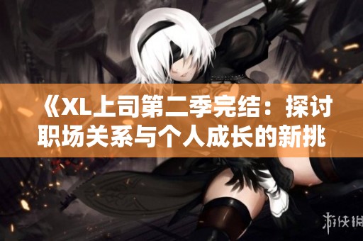 《XL上司第二季完结：探讨职场关系与个人成长的新挑战》