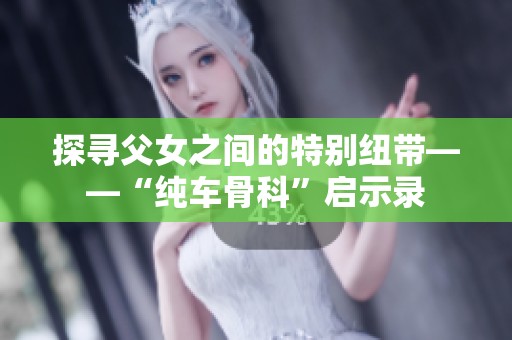 探寻父女之间的特别纽带——“纯车骨科”启示录