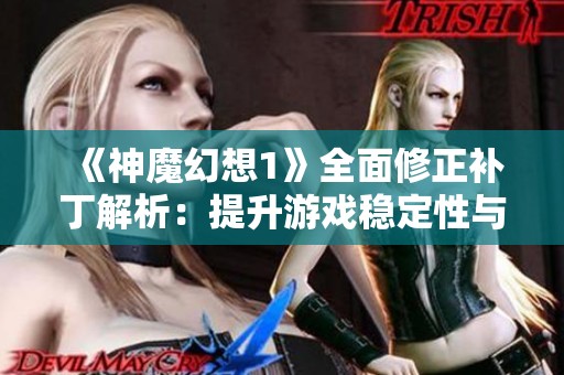 《神魔幻想1》全面修正补丁解析：提升游戏稳定性与玩家体验的新方法与技巧