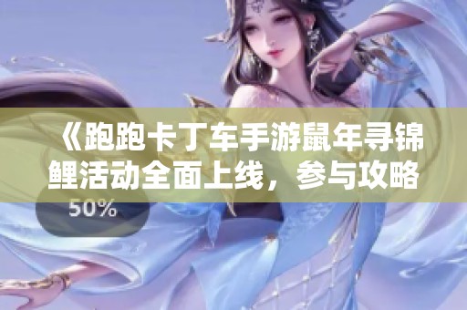 《跑跑卡丁车手游鼠年寻锦鲤活动全面上线，参与攻略及玩法详解》