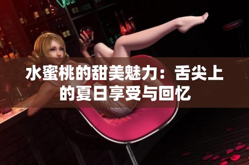 水蜜桃的甜美魅力：舌尖上的夏日享受与回忆