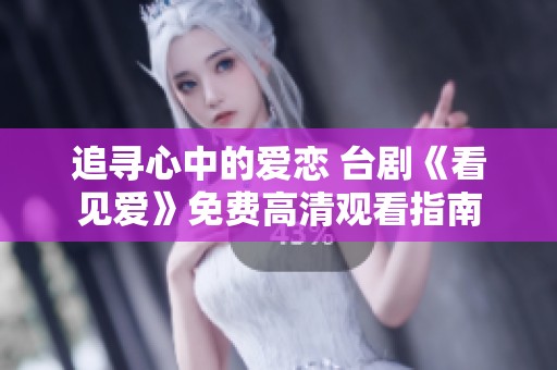 追寻心中的爱恋 台剧《看见爱》免费高清观看指南