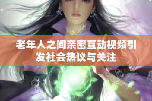 老年人之间亲密互动视频引发社会热议与关注