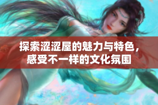 探索涩涩屋的魅力与特色，感受不一样的文化氛围