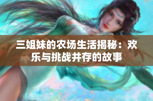 三姐妹的农场生活揭秘：欢乐与挑战并存的故事