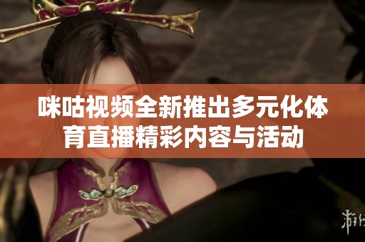 咪咕视频全新推出多元化体育直播精彩内容与活动