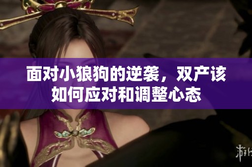 面对小狼狗的逆袭，双产该如何应对和调整心态