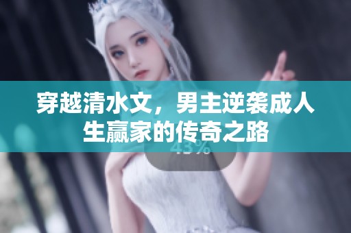 穿越清水文，男主逆袭成人生赢家的传奇之路