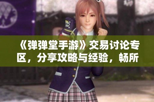 《弹弹堂手游》交易讨论专区，分享攻略与经验，畅所欲言的玩家交流平台！