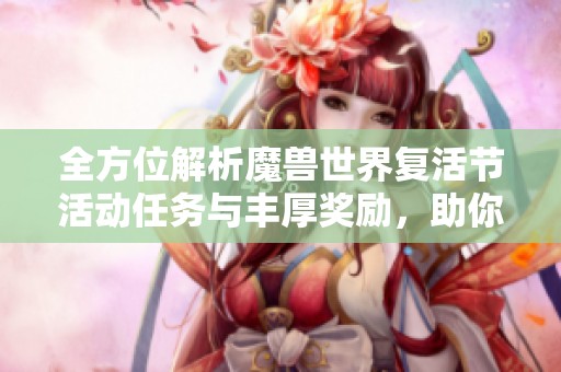 全方位解析魔兽世界复活节活动任务与丰厚奖励，助你轻松畅玩节日精彩内容