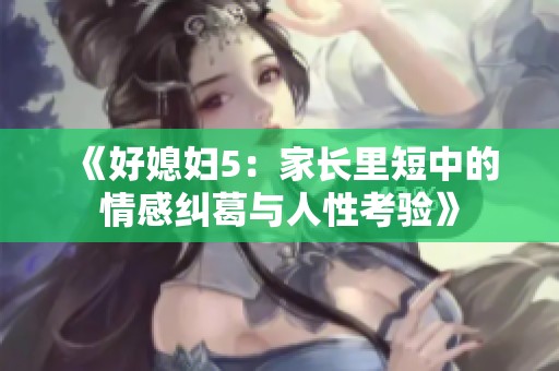 《好媳妇5：家长里短中的情感纠葛与人性考验》