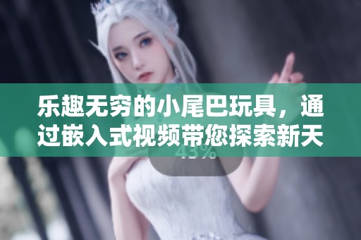 乐趣无穷的小尾巴玩具，通过嵌入式视频带您探索新天地
