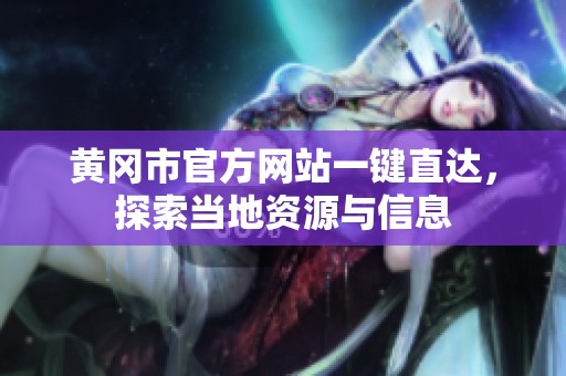 黄冈市官方网站一键直达，探索当地资源与信息