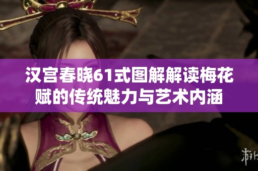 汉宫春晓61式图解解读梅花赋的传统魅力与艺术内涵