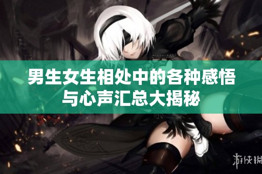 男生女生相处中的各种感悟与心声汇总大揭秘