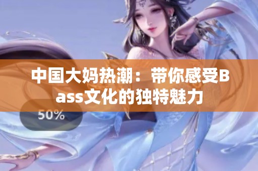 中国大妈热潮：带你感受Bass文化的独特魅力