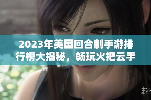 2023年美国回合制手游排行榜大揭秘，畅玩火把云手游网推荐的热门游戏名单