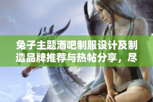 兔子主题酒吧制服设计及制造品牌推荐与热帖分享，尽在阿重平台上详细了解